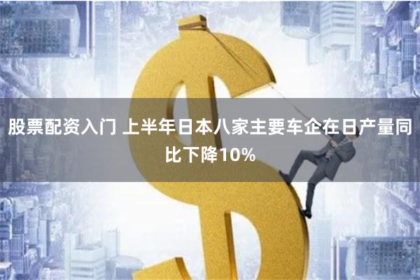 股票配资入门 上半年日本八家主要车企在日产量同比下降10%