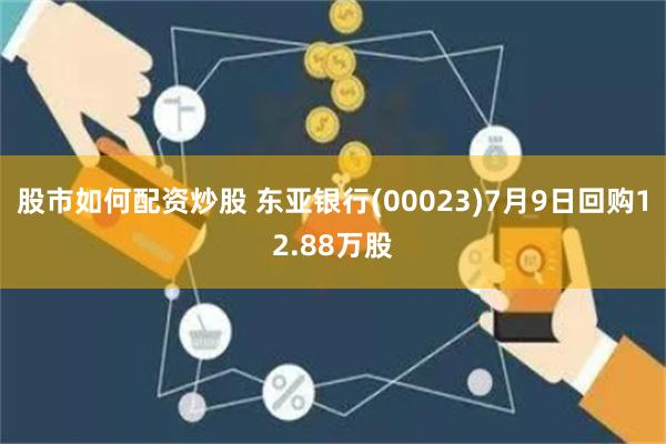 股市如何配资炒股 东亚银行(00023)7月9日回购12.88万股