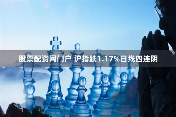 股票配资网门户 沪指跌1.17%日线四连阴