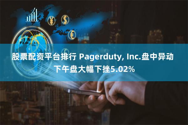 股票配资平台排行 Pagerduty, Inc.盘中异动 下午盘大幅下挫5.02%