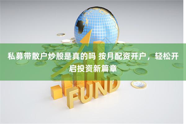 私募带散户炒股是真的吗 按月配资开户，轻松开启投资新篇章