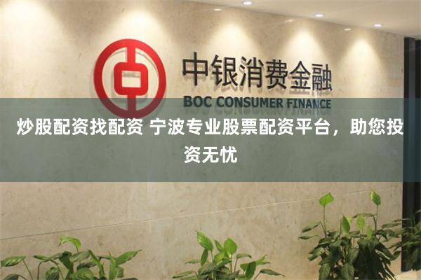 炒股配资找配资 宁波专业股票配资平台，助您投资无忧
