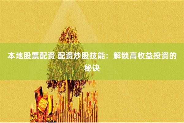 本地股票配资 配资炒股技能：解锁高收益投资的秘诀