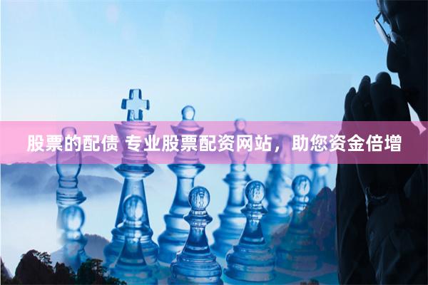 股票的配债 专业股票配资网站，助您资金倍增