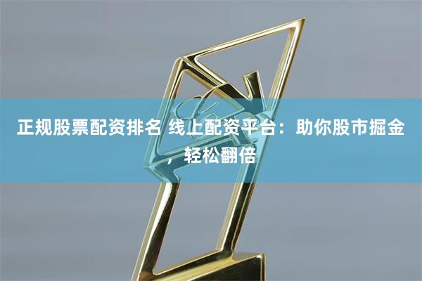 正规股票配资排名 线上配资平台：助你股市掘金，轻松翻倍