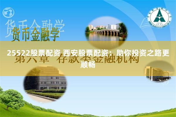 25522股票配资 西安股票配资：助你投资之路更顺畅