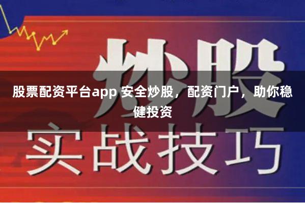 股票配资平台app 安全炒股，配资门户，助你稳健投资