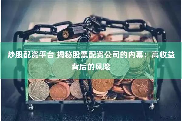 炒股配资平台 揭秘股票配资公司的内幕：高收益背后的风险