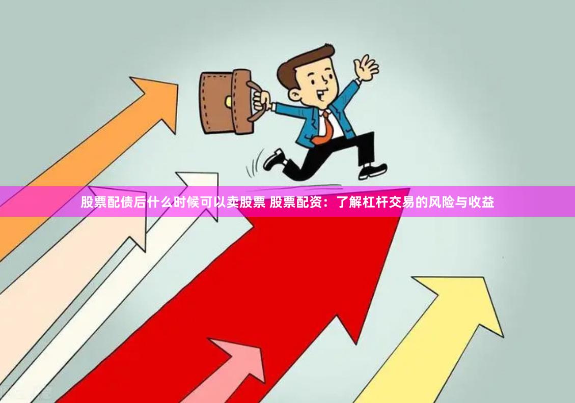 股票配债后什么时候可以卖股票 股票配资：了解杠杆交易的风险与收益