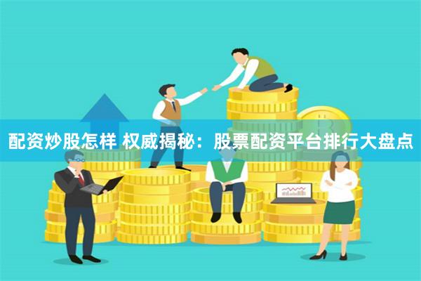 配资炒股怎样 权威揭秘：股票配资平台排行大盘点