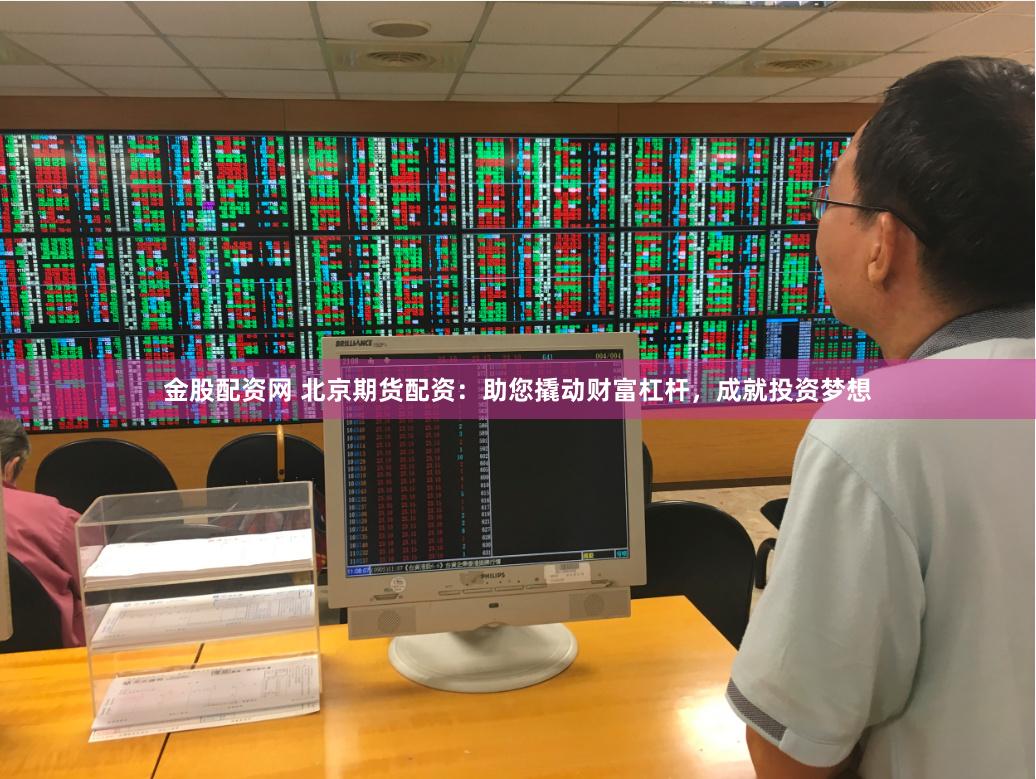 金股配资网 北京期货配资：助您撬动财富杠杆，成就投资梦想