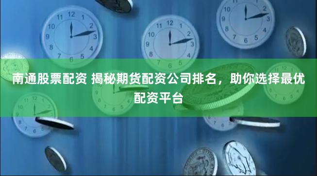 南通股票配资 揭秘期货配资公司排名，助你选择最优配资平台