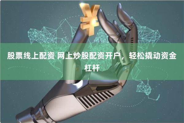 股票线上配资 网上炒股配资开户，轻松撬动资金杠杆