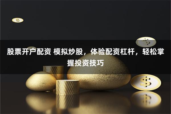 股票开户配资 模拟炒股，体验配资杠杆，轻松掌握投资技巧