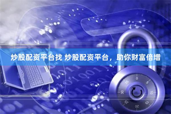炒股配资平台找 炒股配资平台，助你财富倍增