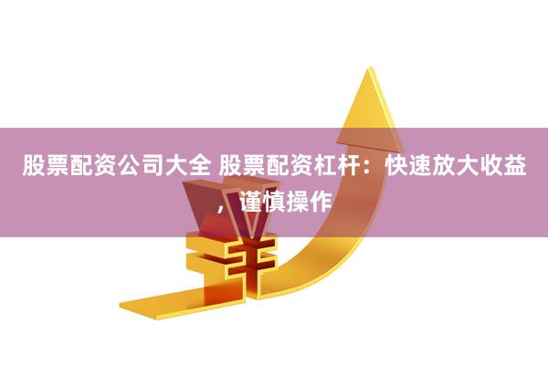 股票配资公司大全 股票配资杠杆：快速放大收益，谨慎操作