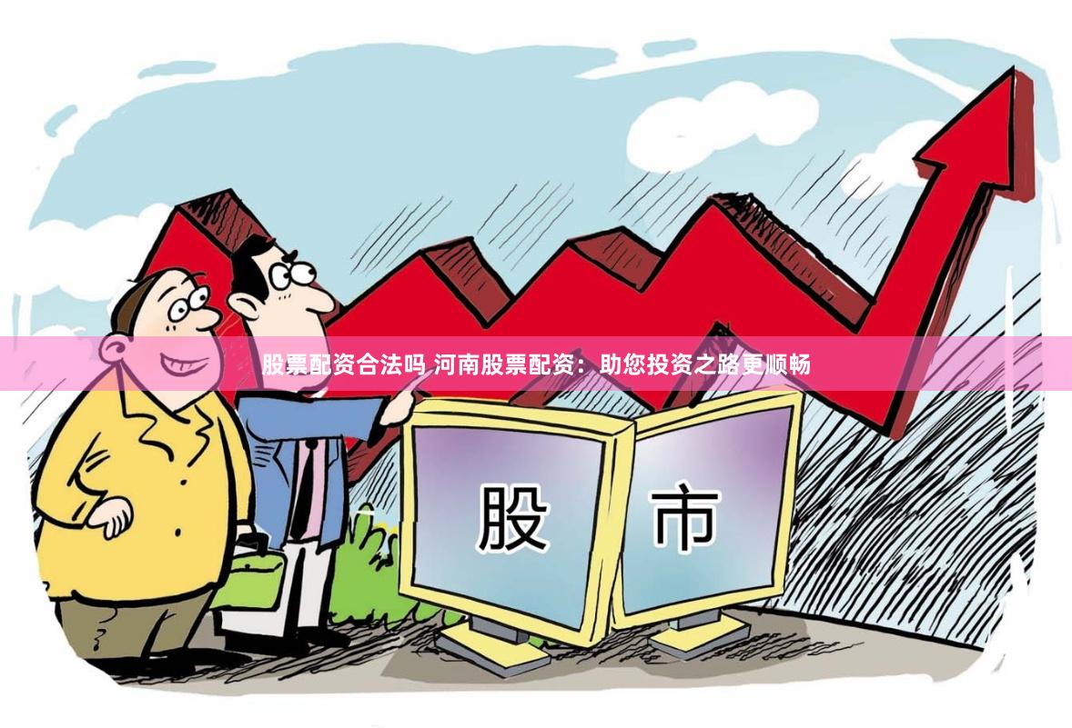 股票配资合法吗 河南股票配资：助您投资之路更顺畅