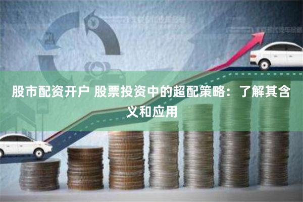 股市配资开户 股票投资中的超配策略：了解其含义和应用