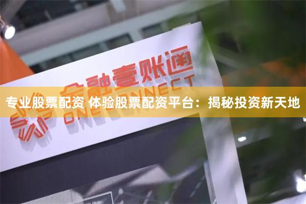 专业股票配资 体验股票配资平台：揭秘投资新天地