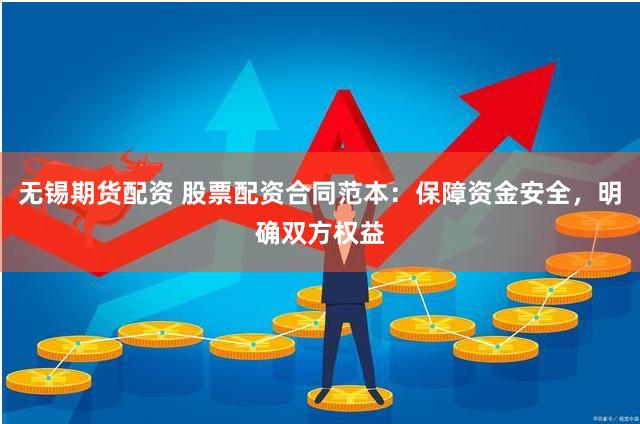 无锡期货配资 股票配资合同范本：保障资金安全，明确双方权益
