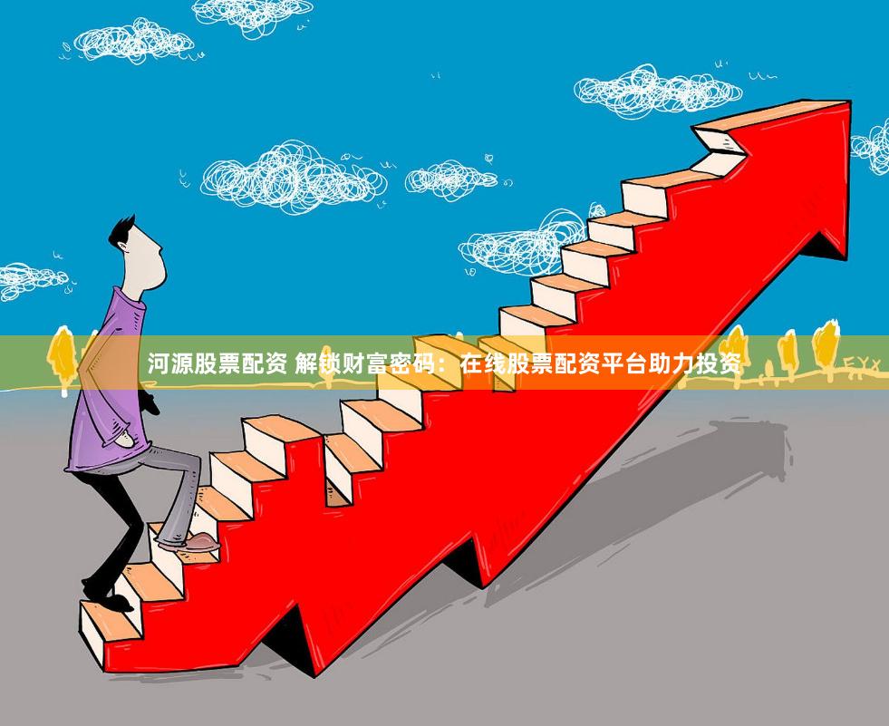 河源股票配资 解锁财富密码：在线股票配资平台助力投资