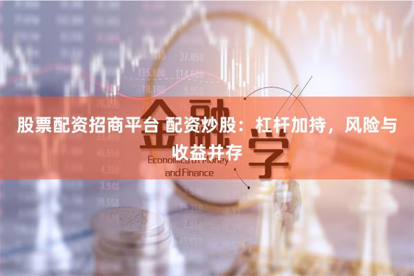 股票配资招商平台 配资炒股：杠杆加持，风险与收益并存