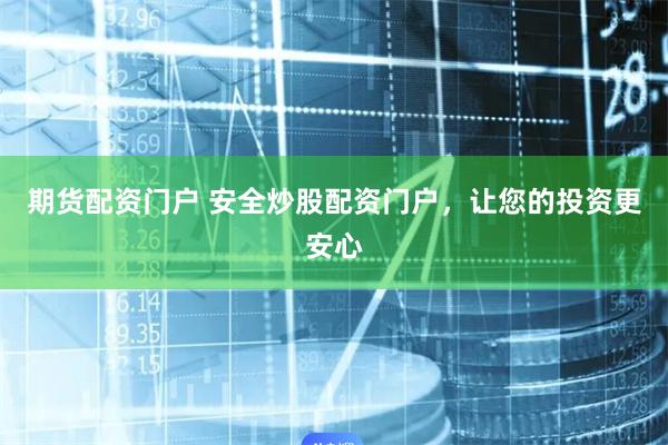 期货配资门户 安全炒股配资门户，让您的投资更安心